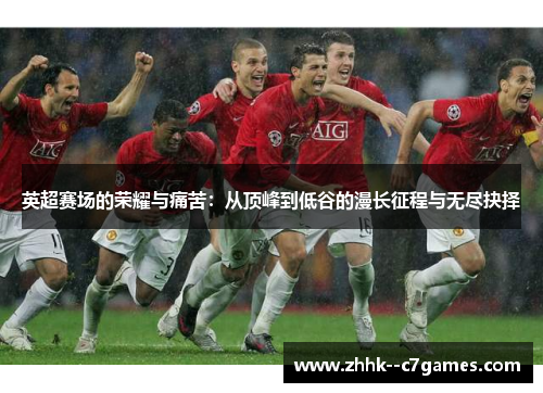 英超赛场的荣耀与痛苦:从顶峰到低谷的漫长征程与无尽抉择 英超赛场的荣耀与痛苦:从顶峰到低谷的漫长征程与无尽抉择