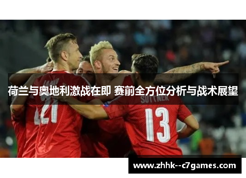 荷兰与奥地利激战在即 赛前全方位分析与战术展望 荷兰与奥地利激战在即 赛前全方位分析与战术展望