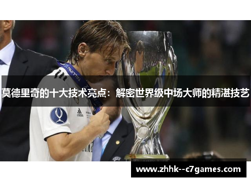 莫德里奇的十大技术亮点:解密世界级中场大师的精湛技艺 莫德里奇的十大技术亮点:解密世界级中场大师的精湛技艺