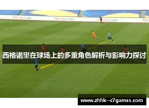 西格诺里在球场上的多重角色解析与影响力探讨