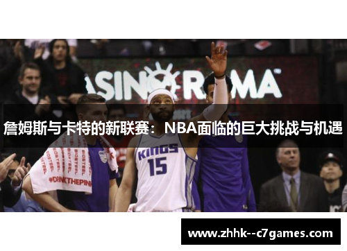 詹姆斯与卡特的新联赛：NBA面临的巨大挑战与机遇