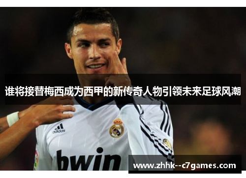谁将接替梅西成为西甲的新传奇人物引领未来足球风潮 谁将接替梅西成为西甲的新传奇人物引领未来足球风潮
