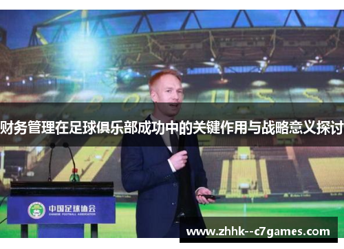 财务管理在足球俱乐部成功中的关键作用与战略意义探讨 财务管理在足球俱乐部成功中的关键作用与战略意义探讨
