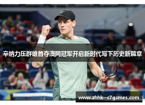 辛纳力压群雄首夺澳网冠军开启新时代写下历史新篇章