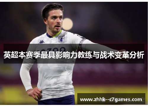 英超本赛季最具影响力教练与战术变革分析