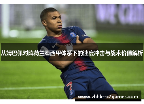 从姆巴佩对阵荷兰看西甲体系下的速度冲击与战术价值解析 从姆巴佩对阵荷兰看西甲体系下的速度冲击与战术价值解析