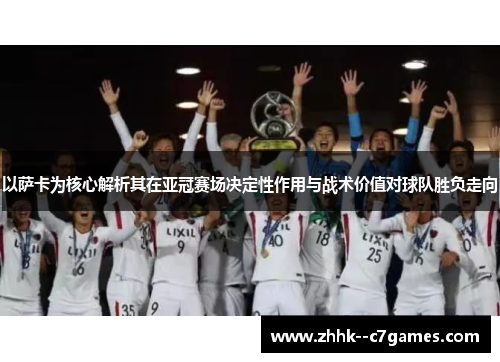 以萨卡为核心解析其在亚冠赛场决定性作用与战术价值对球队胜负走向
