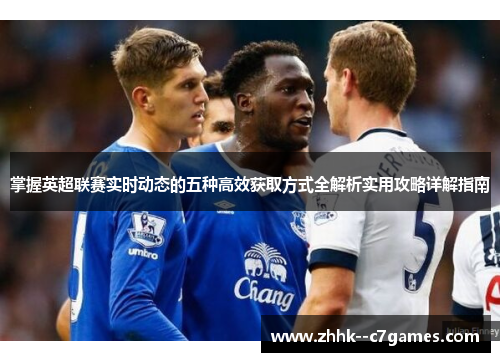 掌握英超联赛实时动态的五种高效获取方式全解析实用攻略详解指南