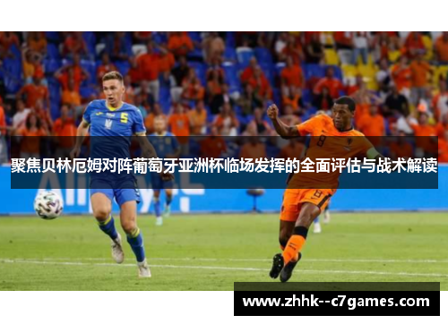 聚焦贝林厄姆对阵葡萄牙亚洲杯临场发挥的全面评估与战术解读