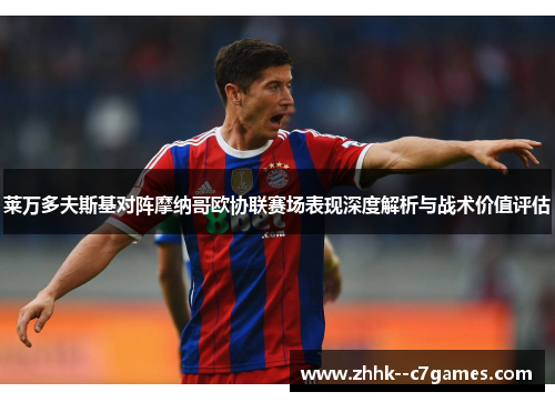 莱万多夫斯基对阵摩纳哥欧协联赛场表现深度解析与战术价值评估 莱万多夫斯基对阵摩纳哥欧协联赛场表现深度解析与战术价值评估