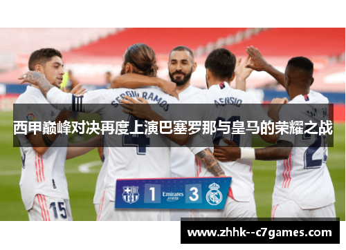 西甲巅峰对决再度上演巴塞罗那与皇马的荣耀之战 西甲巅峰对决再度上演巴塞罗那与皇马的荣耀之战