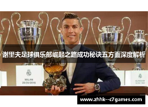 谢里夫足球俱乐部崛起之路成功秘诀五方面深度解析