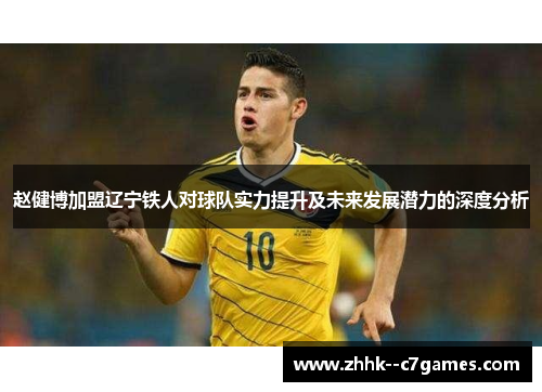 赵健博加盟辽宁铁人对球队实力提升及未来发展潜力的深度分析