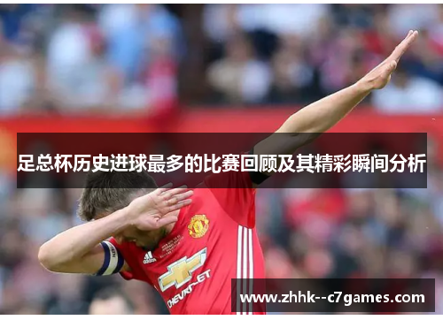 足总杯历史进球最多的比赛回顾及其精彩瞬间分析 足总杯历史进球最多的比赛回顾及其精彩瞬间分析
