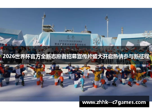 2026世界杯官方全新志愿者招募宣传片盛大开启热情参与新征程