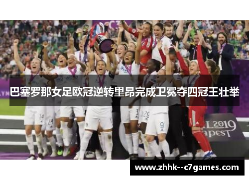 巴塞罗那女足欧冠逆转里昂完成卫冕夺四冠王壮举 巴塞罗那女足欧冠逆转里昂完成卫冕夺四冠王壮举