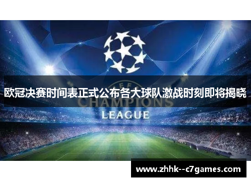 欧冠决赛时间表正式公布各大球队激战时刻即将揭晓 欧冠决赛时间表正式公布各大球队激战时刻即将揭晓