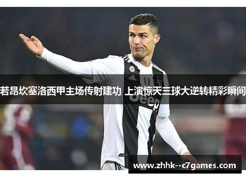 若昂坎塞洛西甲主场传射建功 上演惊天三球大逆转精彩瞬间