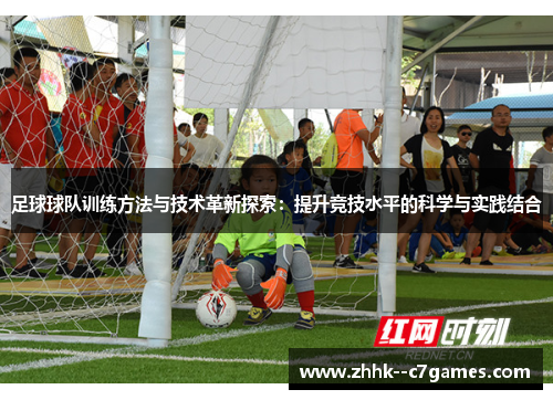足球球队训练方法与技术革新探索:提升竞技水平的科学与实践结合 足球球队训练方法与技术革新探索:提升竞技水平的科学与实践结合