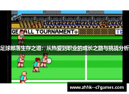 足球部落生存之道:从热爱到职业的成长之路与挑战分析 足球部落生存之道:从热爱到职业的成长之路与挑战分析
