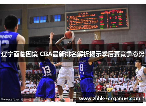 辽宁面临困境 CBA最新排名解析揭示季后赛竞争态势