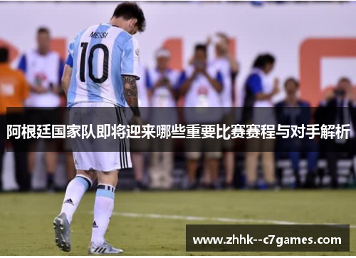 阿根廷国家队即将迎来哪些重要比赛赛程与对手解析