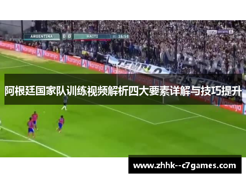 阿根廷国家队训练视频解析四大要素详解与技巧提升