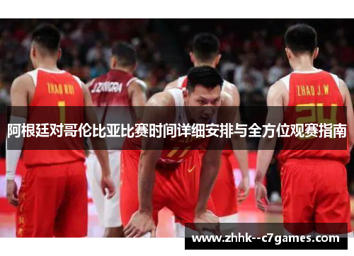 阿根廷对哥伦比亚比赛时间详细安排与全方位观赛指南