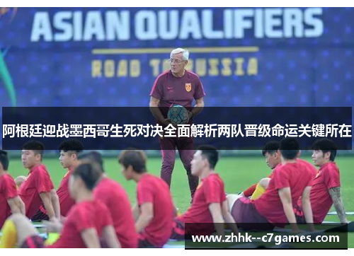 阿根廷迎战墨西哥生死对决全面解析两队晋级命运关键所在