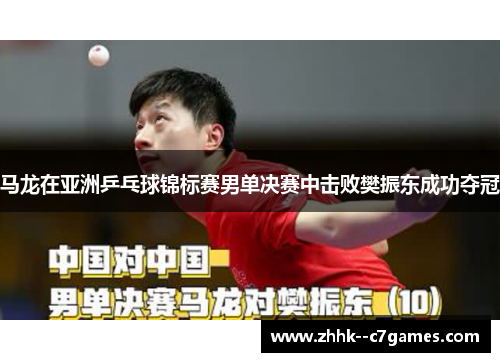 马龙在亚洲乒乓球锦标赛男单决赛中击败樊振东成功夺冠 马龙在亚洲乒乓球锦标赛男单决赛中击败樊振东成功夺冠