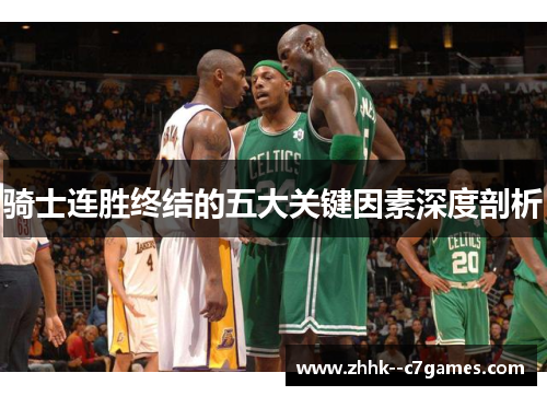 骑士连胜终结的五大关键因素深度剖析 骑士连胜终结的五大关键因素深度剖析