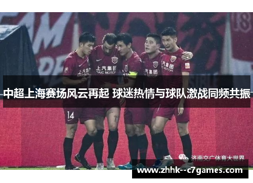 中超上海赛场风云再起 球迷热情与球队激战同频共振 中超上海赛场风云再起 球迷热情与球队激战同频共振