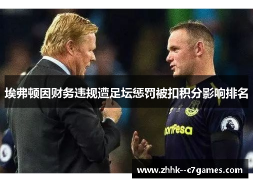 埃弗顿因财务违规遭足坛惩罚被扣积分影响排名 埃弗顿因财务违规遭足坛惩罚被扣积分影响排名