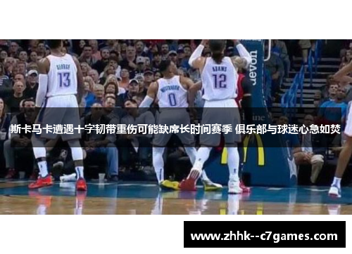 斯卡马卡遭遇十字韧带重伤可能缺席长时间赛季 俱乐部与球迷心急如焚