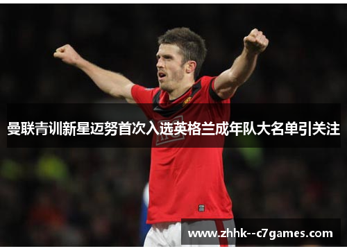 曼联青训新星迈努首次入选英格兰成年队大名单引关注