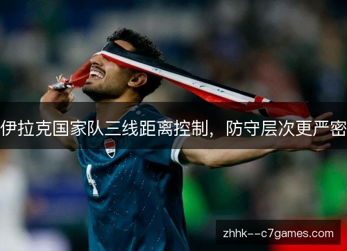 伊拉克国家队三线距离控制,防守层次更严密 伊拉克国家队三线距离控制,防守层次更严密