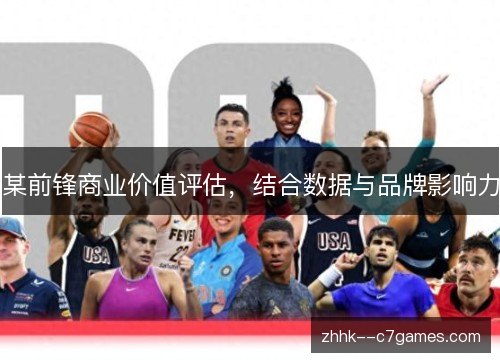 某前锋商业价值评估,结合数据与品牌影响力 某前锋商业价值评估,结合数据与品牌影响力