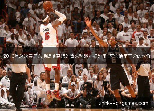 2013年总决赛第六场提前离场的热火球迷:错过雷·阿伦绝平三分的代价 2013年总决赛第六场提前离场的热火球迷:错过雷·阿伦绝平三分的代价